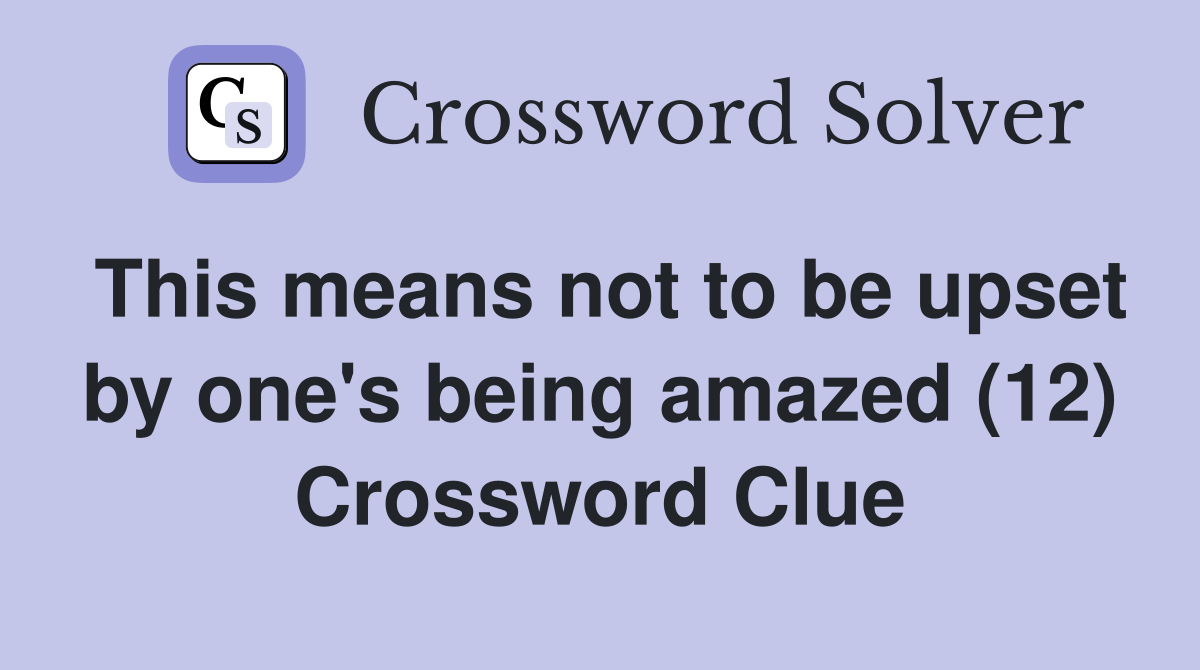 This means not to be upset by one's being amazed (12) Crossword Clue